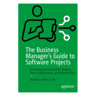 "The Business Manager's Guide to Software Projects: A Framework for Decision-Making, Team Collab