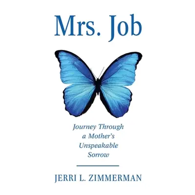 "Mrs. Job: Journey Through a Mother's Unspeakable Sorrow" - "" ("Zimmerman Jerri")