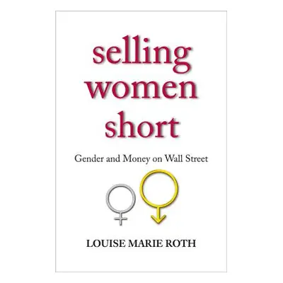 "Selling Women Short: Gender and Money on Wall Street" - "" ("Roth Louise Marie")