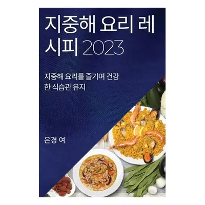 "지중해 요리 레시피 2023: 지중해 요리를 즐기며