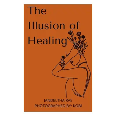 "The Illusion of Healing: Prose, poetry, photography and illustrations placed together for story