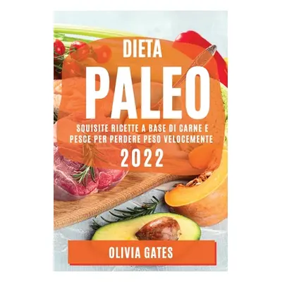 "Dieta Paleo 2022: Squisite Ricette a Base Di Carne E Pesce Per Perdere Peso Velocemente" - "" (