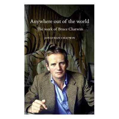 "Anywhere Out of the World: The Work of Bruce Chatwin" - "" ("Chatwin Jonathan")