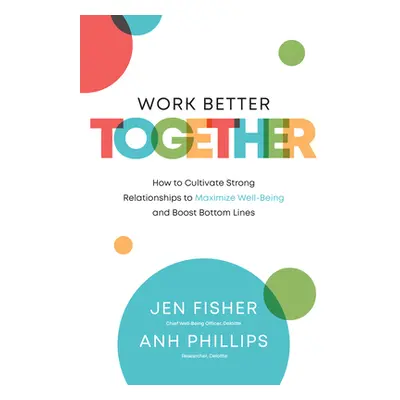 "Work Better Together: How to Cultivate Strong Relationships to Maximize Well-Being and Boost Bo