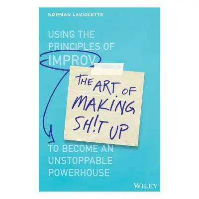 "The Art of Making Sh!t Up: Using the Principles of Improv to Become an Unstoppable Powerhouse" 