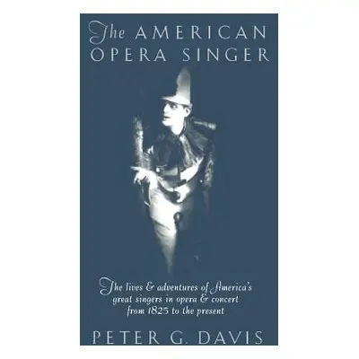 "The American Opera Singer: The Lives & Adventures of America's Great Singers in Opera & Concert