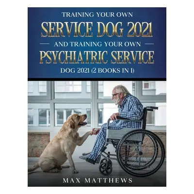 "Training Your Own Service Dog AND Training Your Own Psychiatric Service Dog 2021: (2 Books IN 1