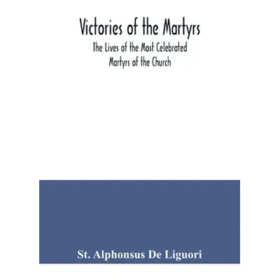 "Victories of the Martyrs; The Lives of the Most Celebrated Martyrs of the Church" - "" ("Alphon