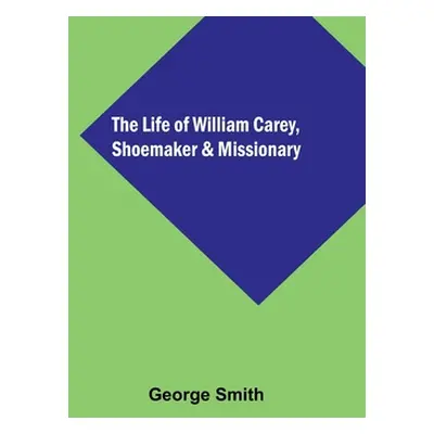 "The Life of William Carey, Shoemaker & Missionary" - "" ("Smith George")