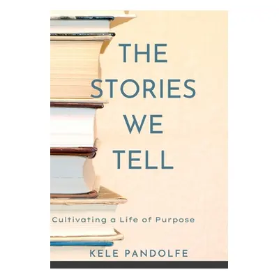 "The Stories We Tell: Cultivating a Life of Purpose" - "" ("Pandolfe Kele")