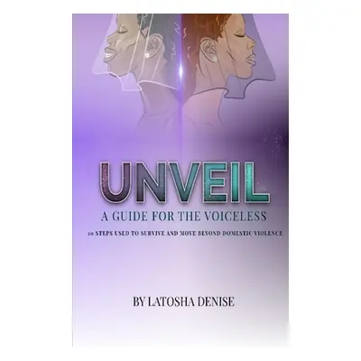 "Unveil: 10 Steps Used to Survive and Move Beyond Domestic Violence" - "" ("Denise Latosha")