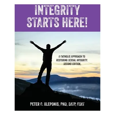 "Integrity Starts Here! A Catholic Approach to Restoring Sexual Integrity. Second Edition" - "" 