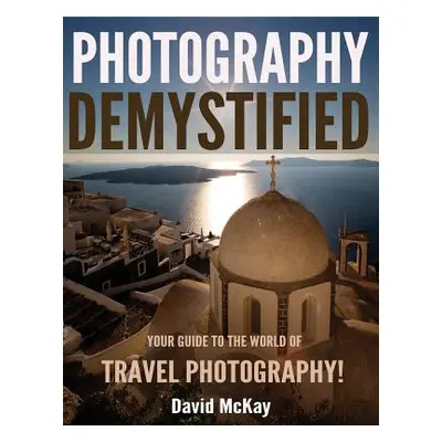 "Photography Demystified: Your Guide to the World of Travel Photography" - "" ("McKay David")