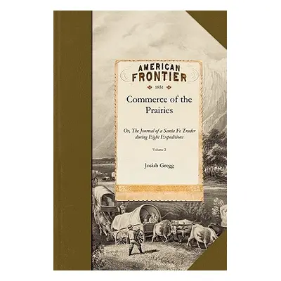 "Commerce of the Prairies V2: Or, the Journal of a Santa Fe Trader During Eight Expeditions Acro