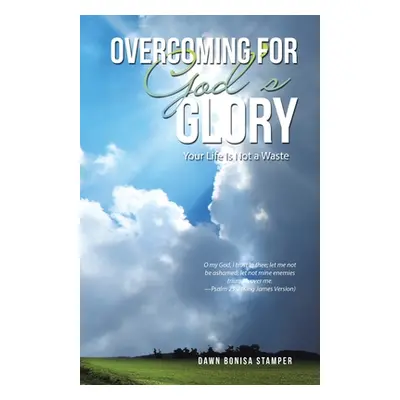 "Overcoming for God's Glory: Your Life Is Not a Waste" - "" ("Stamper Dawn Bonisa")