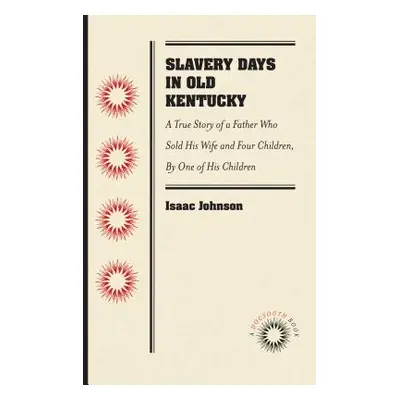 "Slavery Days in Old Kentucky: A True Story of a Father Who Sold His Wife and Four Children, by 