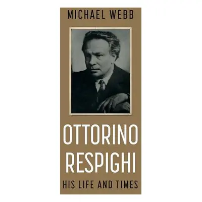 "Ottorino Respighi: His Life and Times" - "" ("Webb Michael")