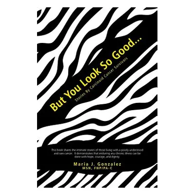 "But You Look So Good...: Stories by Carcinoid Cancer Survivors" - "" ("Gonzalez Maria J.")