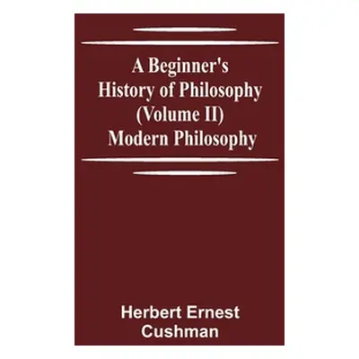 "A Beginner's History of Philosophy (Volume II): Modern Philosophy" - "" ("Ernest Cushman Herber