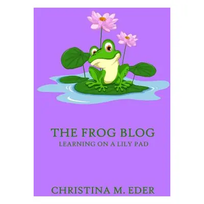 "The FROG Blog, Learning on a Lily Pad" - "" ("Eder Christina")