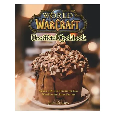 "World of Warcraft Unofficial Cookbook: Amazing & Delicious Recipes for Fans. With Beautiful Rec