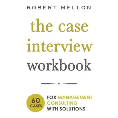 "The Case Interview Workbook: 60 Case Questions for Management Consulting with Solutions" - "" (