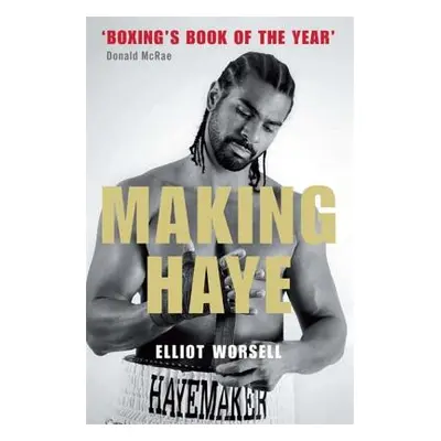 "Making Haye: The Authorised David Haye Story" - "" ("Worsell Elliot")