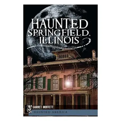 "Haunted Springfield, Illinois" - "" ("Moffett Garret")