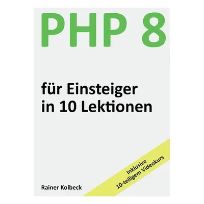 "PHP 8 fr Einsteiger in 10 Lektionen: PHP schnell, effektiv und ergebnisorientiert erlernen" - "