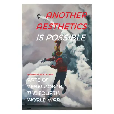 "Another Aesthetics Is Possible: Arts of Rebellion in the Fourth World War" - "" ("Ponce de Len 