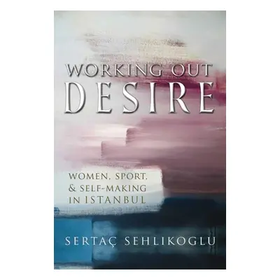 "Working Out Desire: Women, Sport, and Self-Making in Istanbul" - "" ("Sehlikoglu Serta")