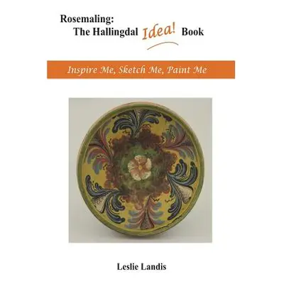 "Rosemaling: The Hallingdal Idea Book: Inspire Me, Sketch Me, Paint Me" - "" ("Landis Leslie")