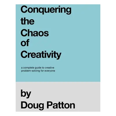 "Conquering the Chaos of Creativity: A complete guide to creative problem-solving for everyone" 