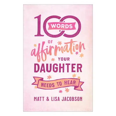 "100 Words of Affirmation Your Daughter Needs to Hear" - "" ("Jacobson Matt")