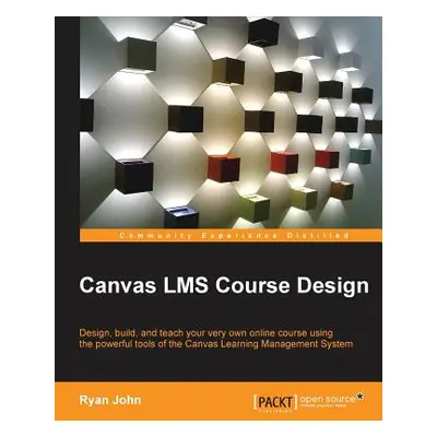 "Canvas LMS Course Design: Design, create, and teach online courses using Canvas Learning Manage