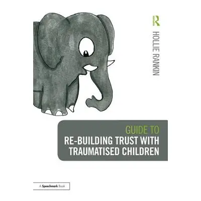 "Guide to Re-Building Trust with Traumatised Children: Emotional Wellbeing in School and at Home