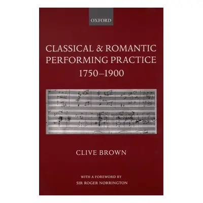 "Classical and Romantic Performing Practice 1750-1900" - "" ("Brown Clive")