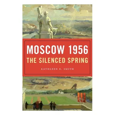 "Moscow 1956: The Silenced Spring" - "" ("Smith Kathleen E.")