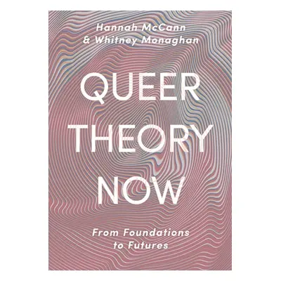 "Queer Theory Now: From Foundations to Futures" - "" ("McCann Hannah")