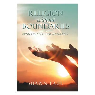 "Religion Without Boundaries: Spirituality and Humanity" - "" ("Paul Shawn")