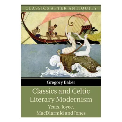 "Classics and Celtic Literary Modernism: Yeats, Joyce, MacDiarmid and Jones" - "" ("Baker Gregor