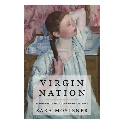 "Virgin Nation: Sexual Purity and American Adolescence" - "" ("Moslener Sara")