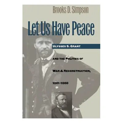 "Let Us Have Peace: Ulysses S. Grant and the Politics of War and Reconstruction, 1861-1868" - ""