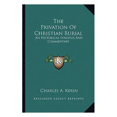 "The Privation of Christian Burial: An Historical Synopsis and Commentary" - "" ("Kerin Charles 