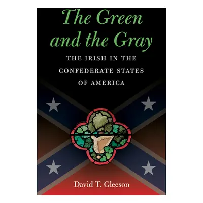 "The Green and the Gray: The Irish in the Confederate States of America" - "" ("Gleeson David T.