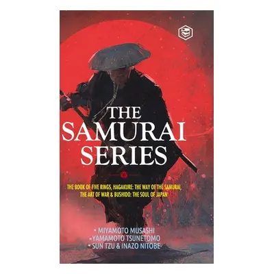 The Samurai Series: The Book of Five Rings, Hagakure: The Way of the Samurai, The Art of War & B