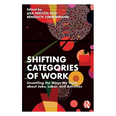 "Shifting Categories of Work: Unsettling the Ways We Think about Jobs, Labor, and Activities" - 