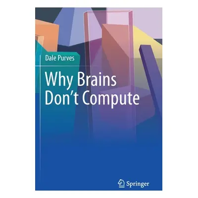 "Why Brains Don't Compute" - "" ("Purves Dale")