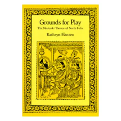 "Grounds for Play: The Nautanki Theatre of North India" - "" ("Hansen Kathryn")