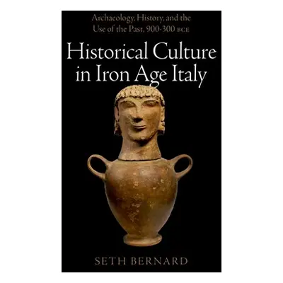 "Historical Culture in Iron Age Italy: Archaeology, History, and the Use of the Past, 900-300 Bc